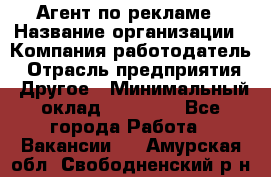 Агент по рекламе › Название организации ­ Компания-работодатель › Отрасль предприятия ­ Другое › Минимальный оклад ­ 16 800 - Все города Работа » Вакансии   . Амурская обл.,Свободненский р-н